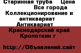 Старинная труба  › Цена ­ 20 000 - Все города Коллекционирование и антиквариат » Антиквариат   . Краснодарский край,Кропоткин г.